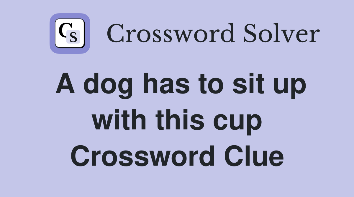 A dog has to sit up with this cup Crossword Clue