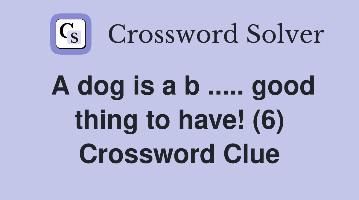 A dog is a b ..... good thing to have! (6) Crossword Clue