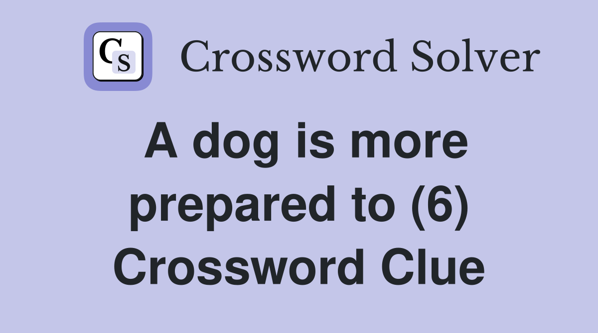 A dog is more prepared to (6) Crossword Clue