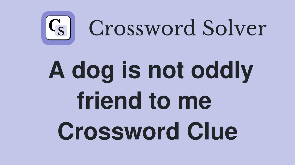 A dog is not oddly friend to me  Crossword Clue