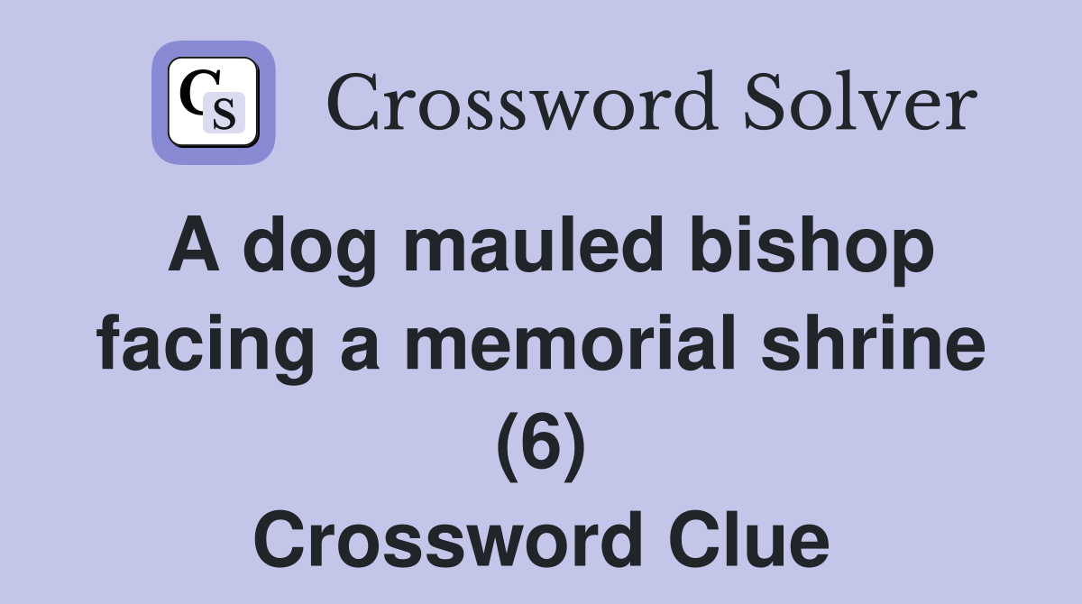 A dog mauled bishop facing a memorial shrine (6) Crossword Clue
