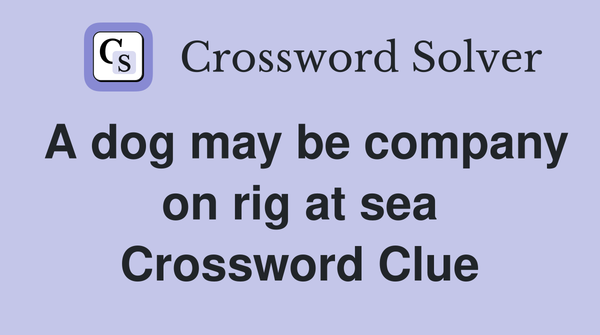 A dog may be company on rig at sea Crossword Clue