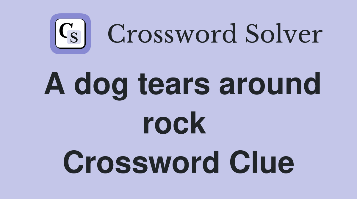 A dog tears around rock  Crossword Clue