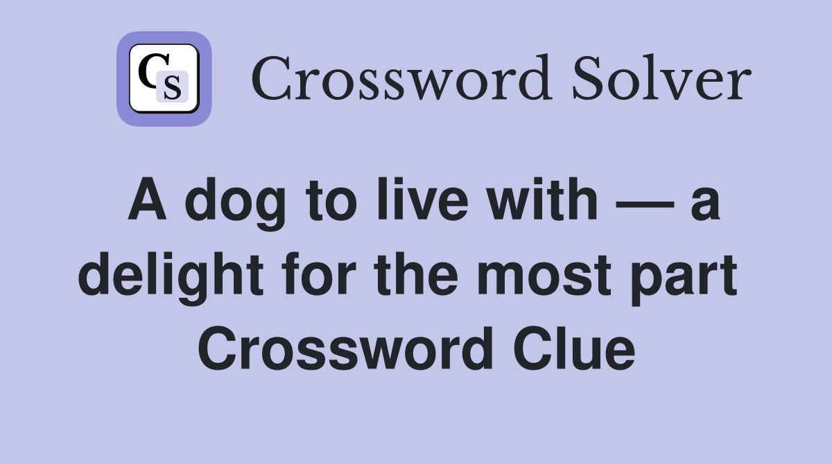 A dog to live with — a delight for the most part  Crossword Clue