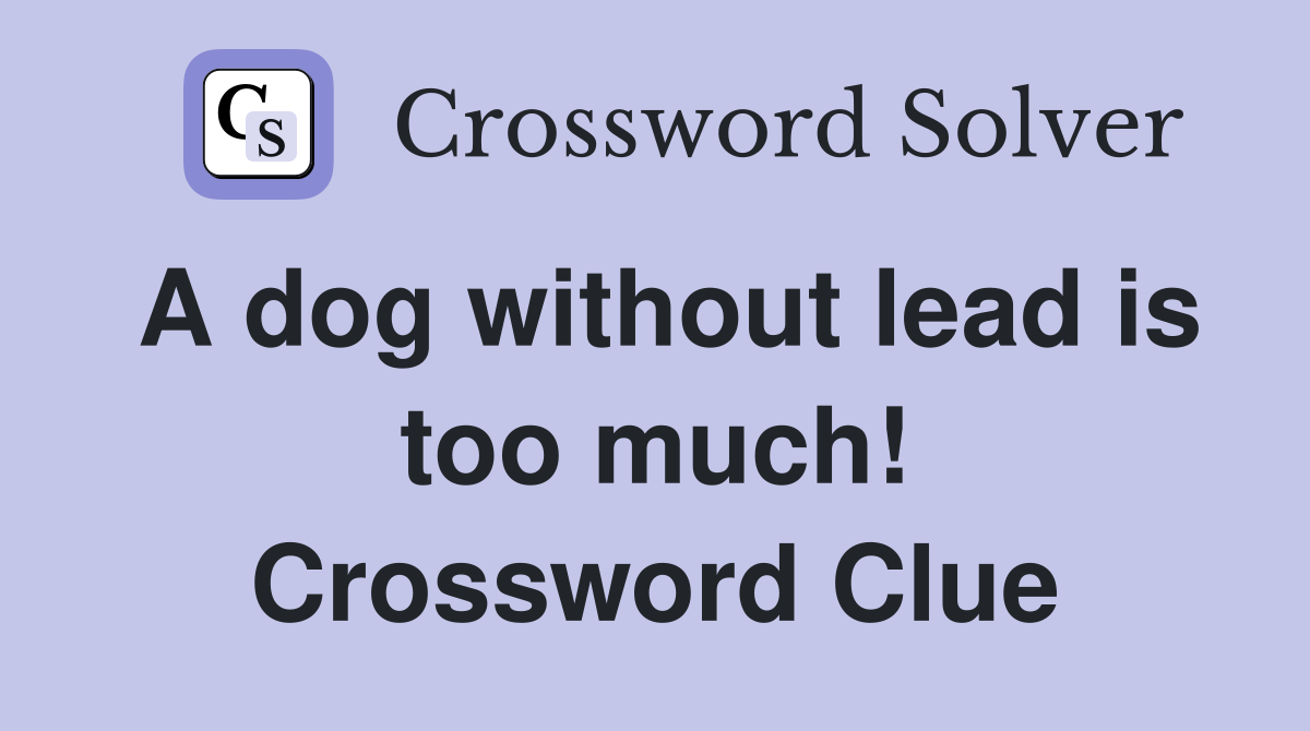 A dog without lead is too much! Crossword Clue