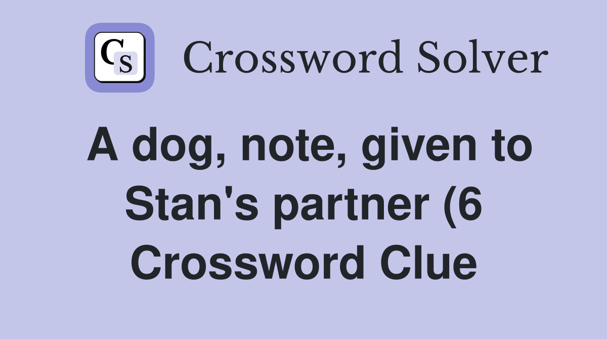 A dog note given to Stan #39 s partner (6) Crossword Clue Answers A dog note given to Stan #39 s partner (6) Crossword Clue Answers