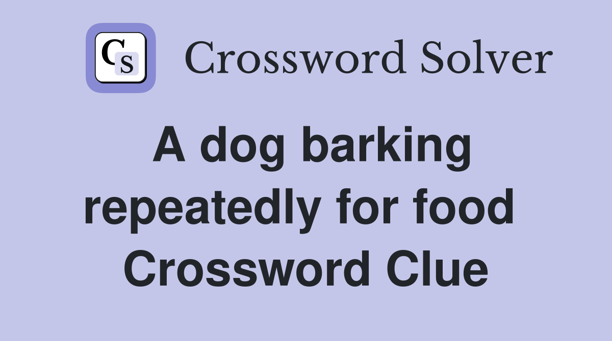 A dog barking repeatedly for food  Crossword Clue