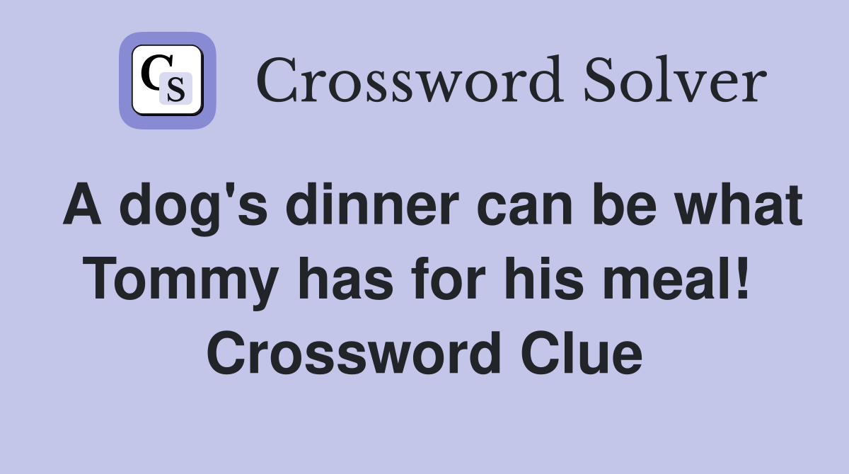 A dog's dinner can be what Tommy has for his meal!  Crossword Clue