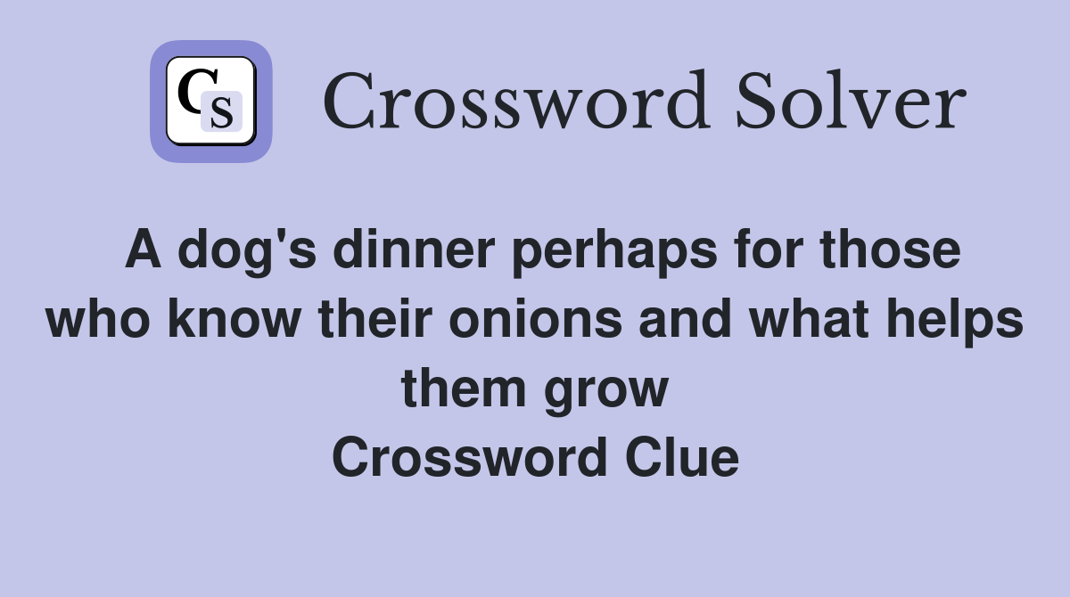 A dog's dinner perhaps for those who know their onions and what helps them grow Crossword Clue
