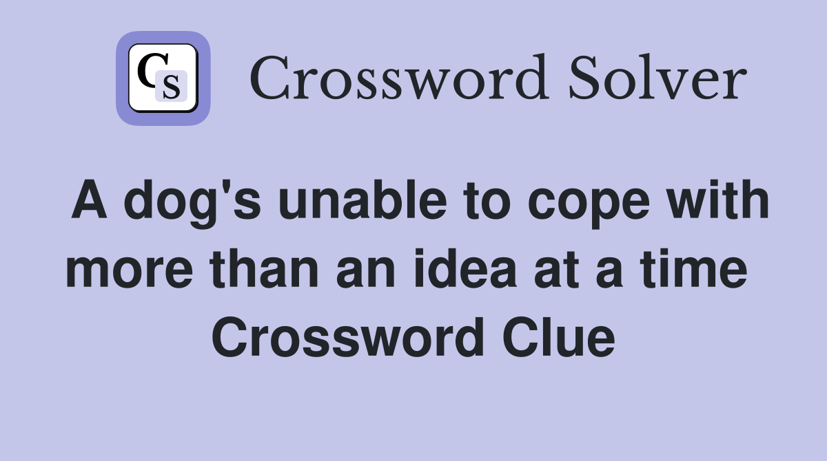 A dog's unable to cope with more than an idea at a time  Crossword Clue
