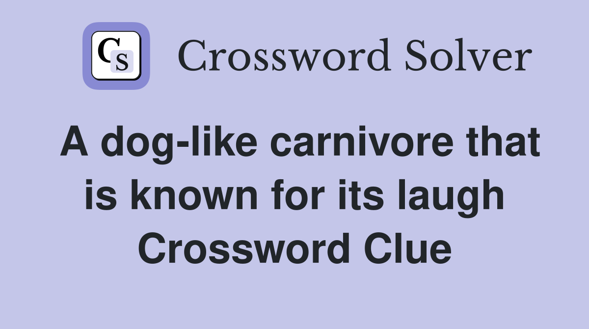 A dog-like carnivore that is known for its laugh Crossword Clue