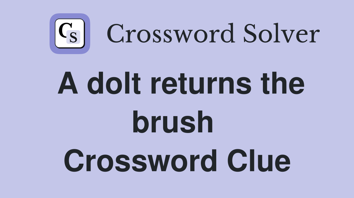 A dolt returns the brush  Crossword Clue