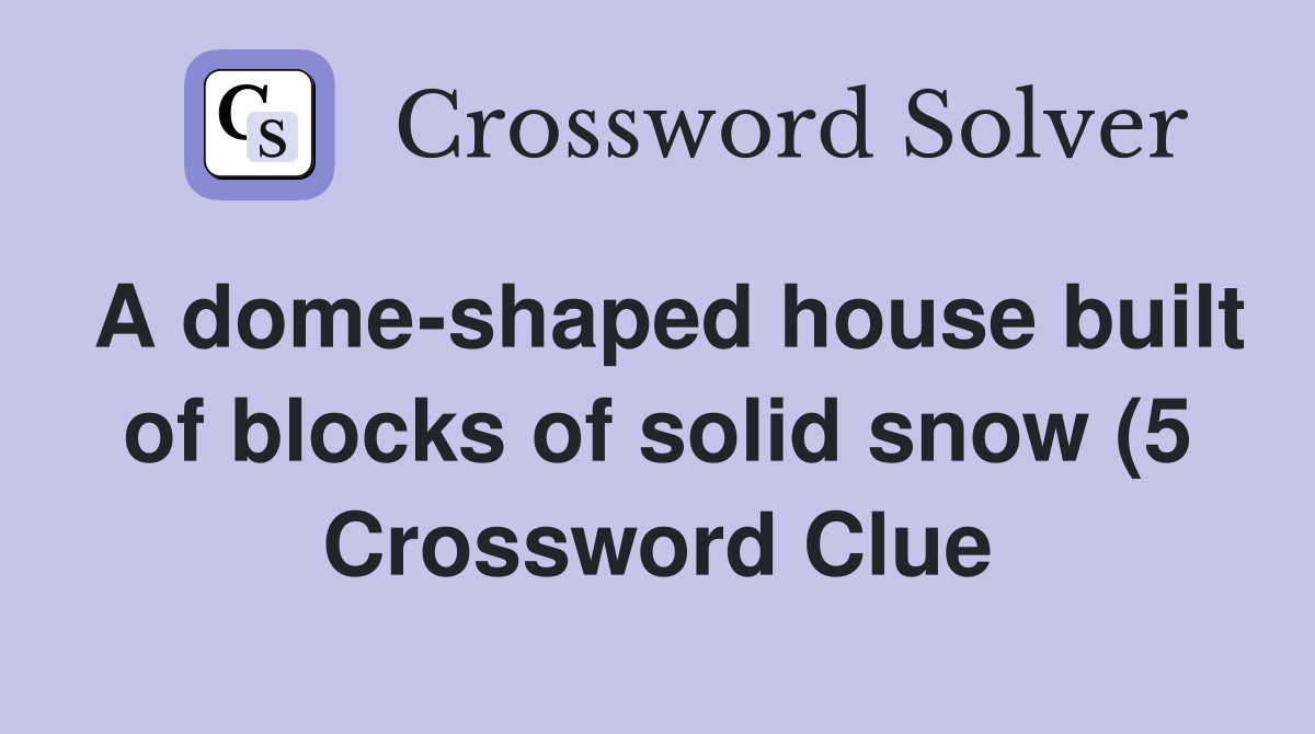 A dome shaped house built of blocks of solid snow (5) Crossword Clue A dome shaped house built of blocks of solid snow (5) Crossword Clue