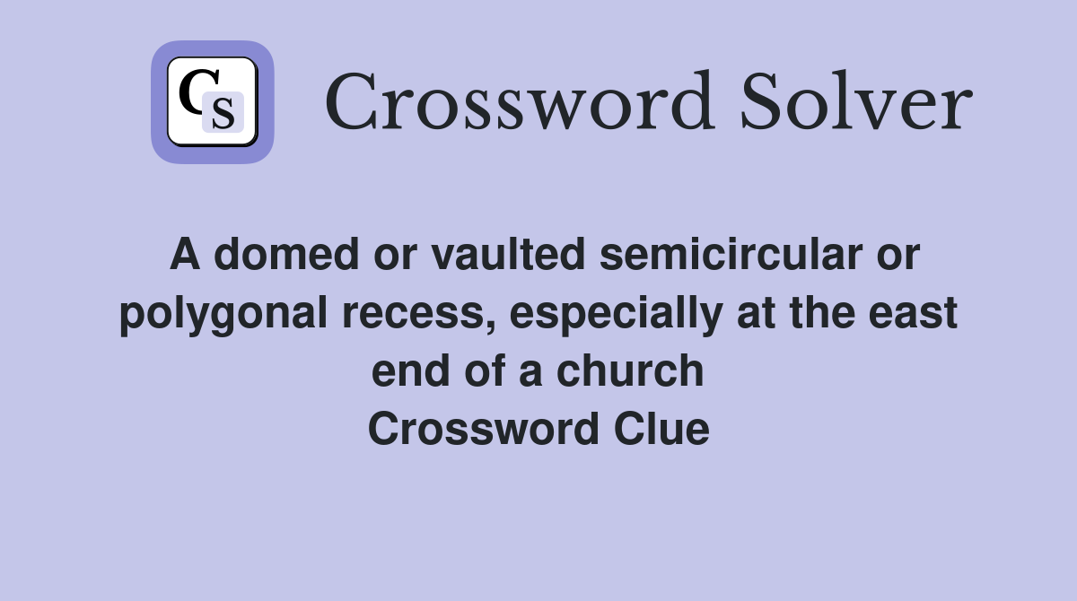 A domed or vaulted semicircular or polygonal recess, especially at the east end of a church Crossword Clue
