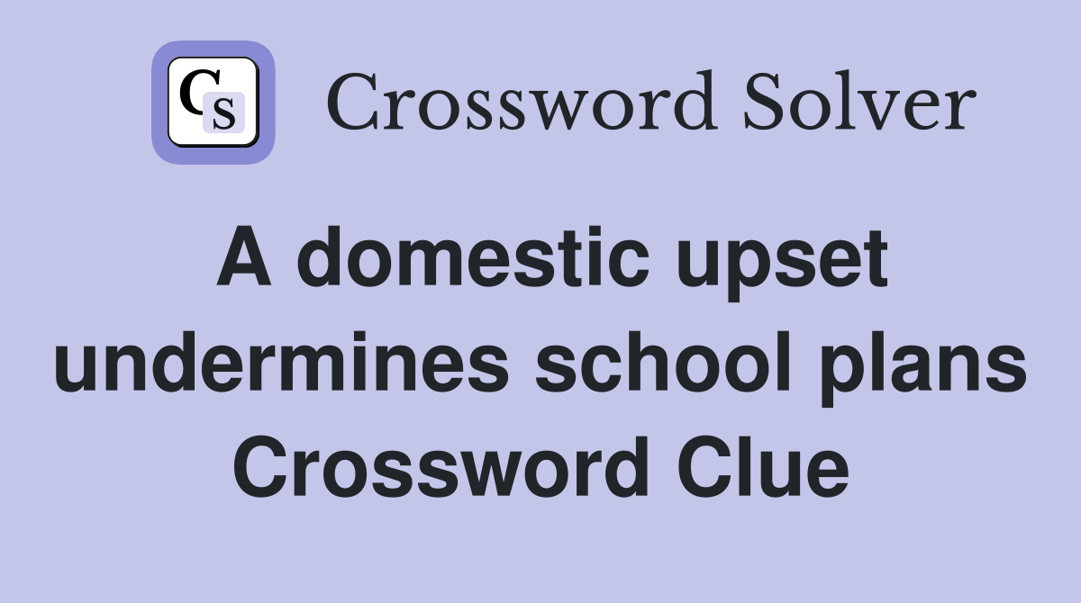 A domestic upset undermines school plans Crossword Clue