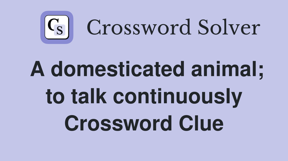 A domesticated animal; to talk continuously - Crossword Clue Answers ...