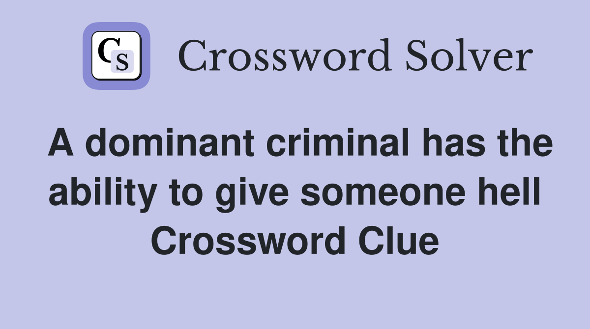 A dominant criminal has the ability to give someone hell Crossword Clue