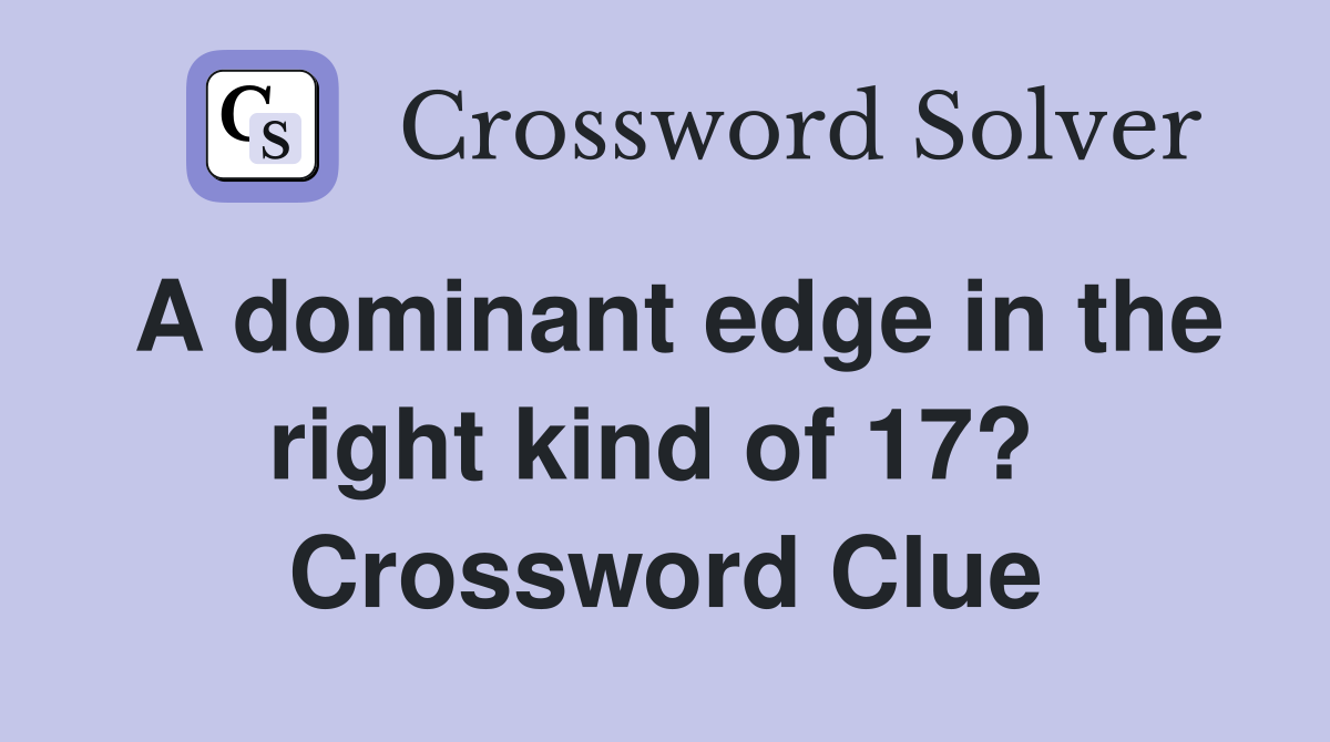 A dominant edge in the right kind of 17?  Crossword Clue