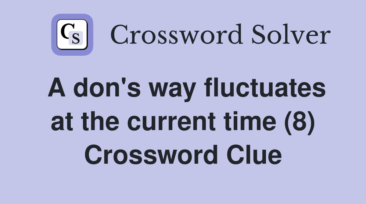 A don's way fluctuates at the current time (8) Crossword Clue