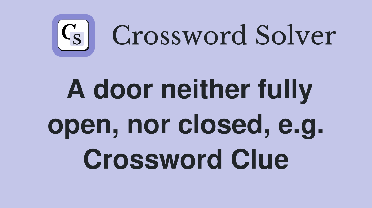 A door neither fully open, nor closed, e.g. Crossword Clue
