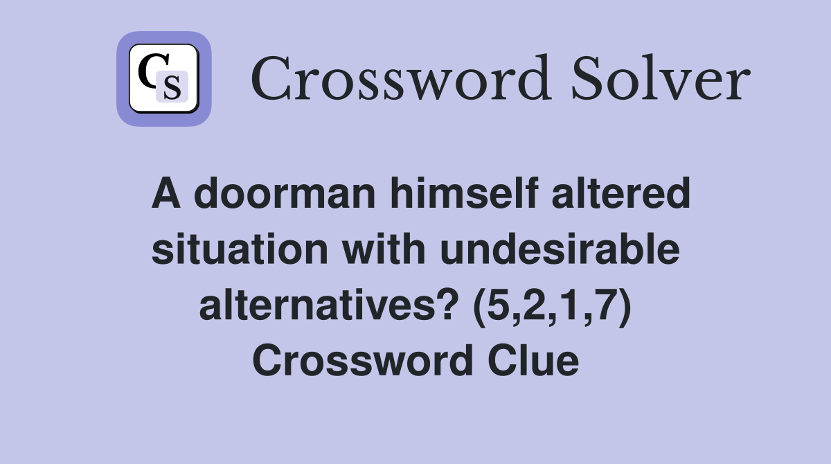 A doorman himself altered situation with undesirable alternatives? (5,2,1,7) Crossword Clue