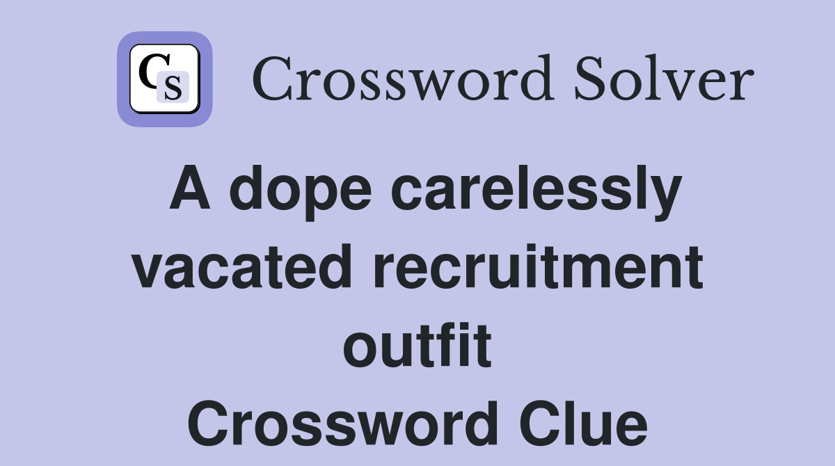 A dope carelessly vacated recruitment outfit Crossword Clue