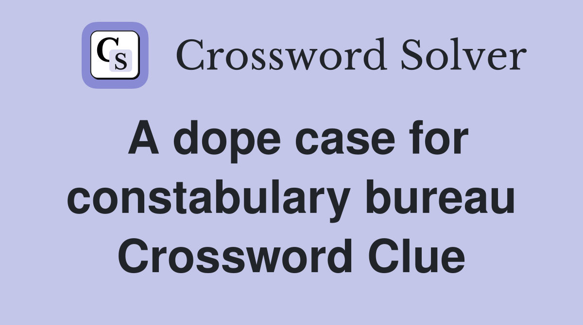 A dope case for constabulary bureau Crossword Clue