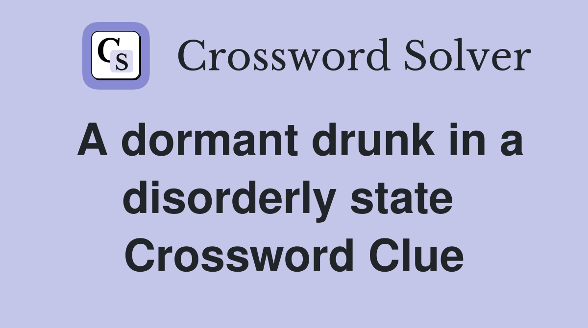 A dormant drunk in a disorderly state  Crossword Clue