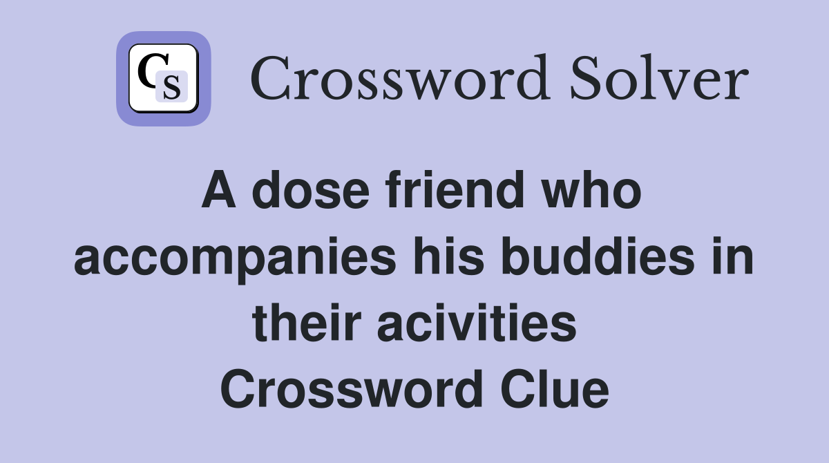A dose friend who accompanies his buddies in their acivities Crossword Clue