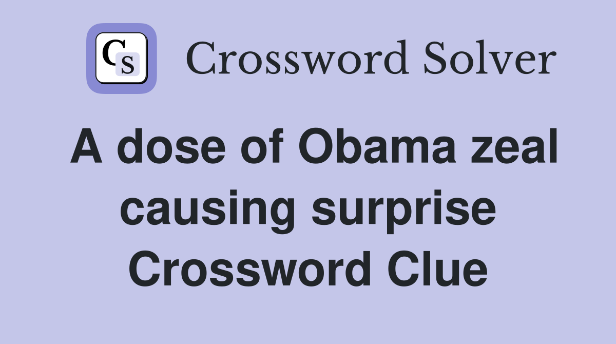 A dose of Obama zeal causing surprise Crossword Clue