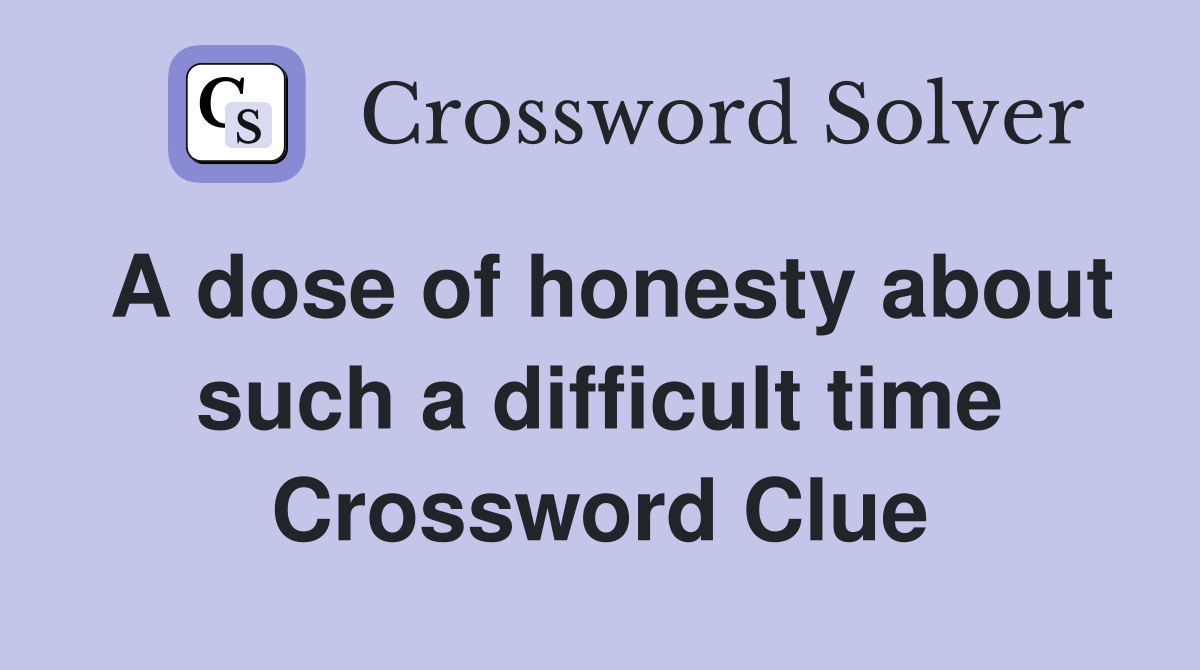 A dose of honesty about such a difficult time Crossword Clue