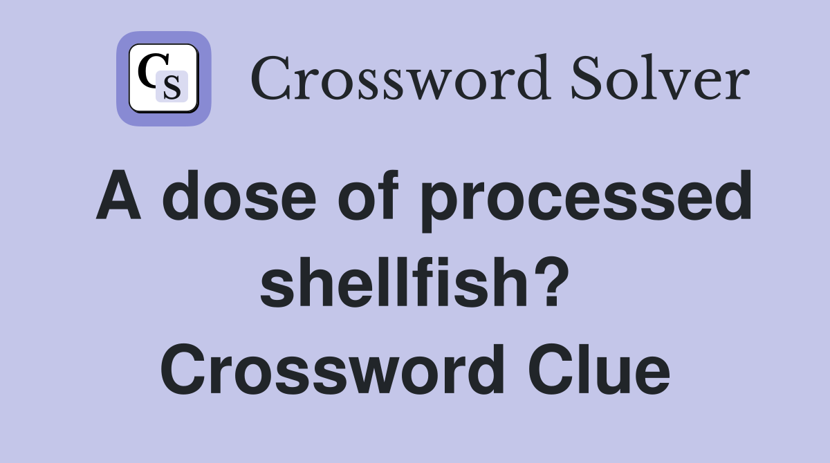 A dose of processed shellfish? Crossword Clue