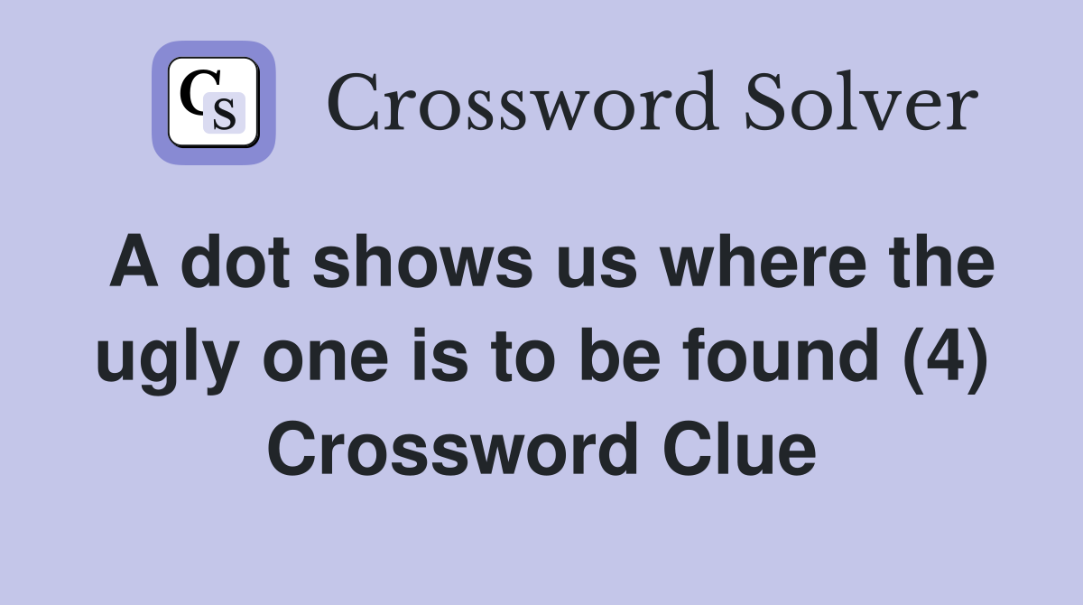 A dot shows us where the ugly one is to be found (4) Crossword Clue