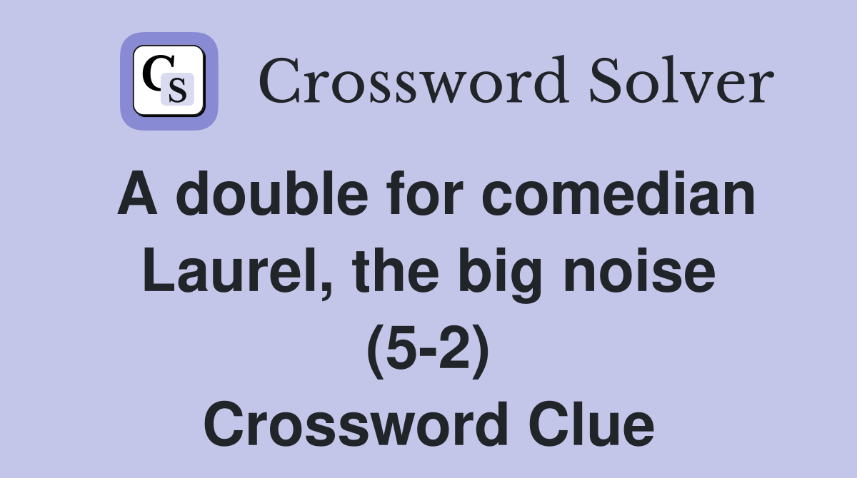 A double for comedian Laurel, the big noise (5-2) Crossword Clue