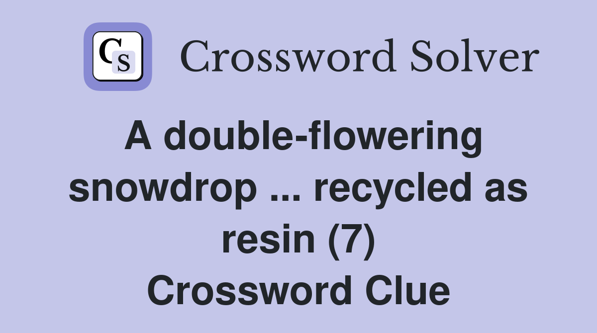A double-flowering snowdrop ... recycled as resin (7) Crossword Clue