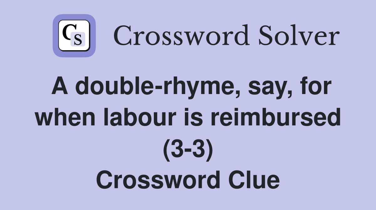A double-rhyme, say, for when labour is reimbursed (3-3) Crossword Clue