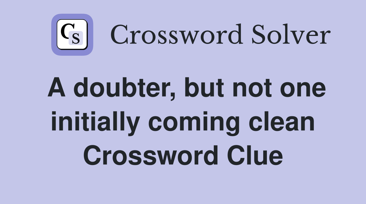 A doubter, but not one initially coming clean Crossword Clue