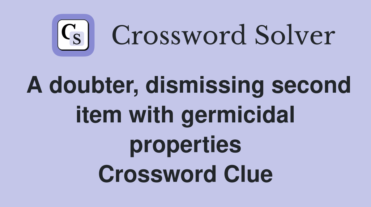 A doubter, dismissing second item with germicidal properties Crossword Clue