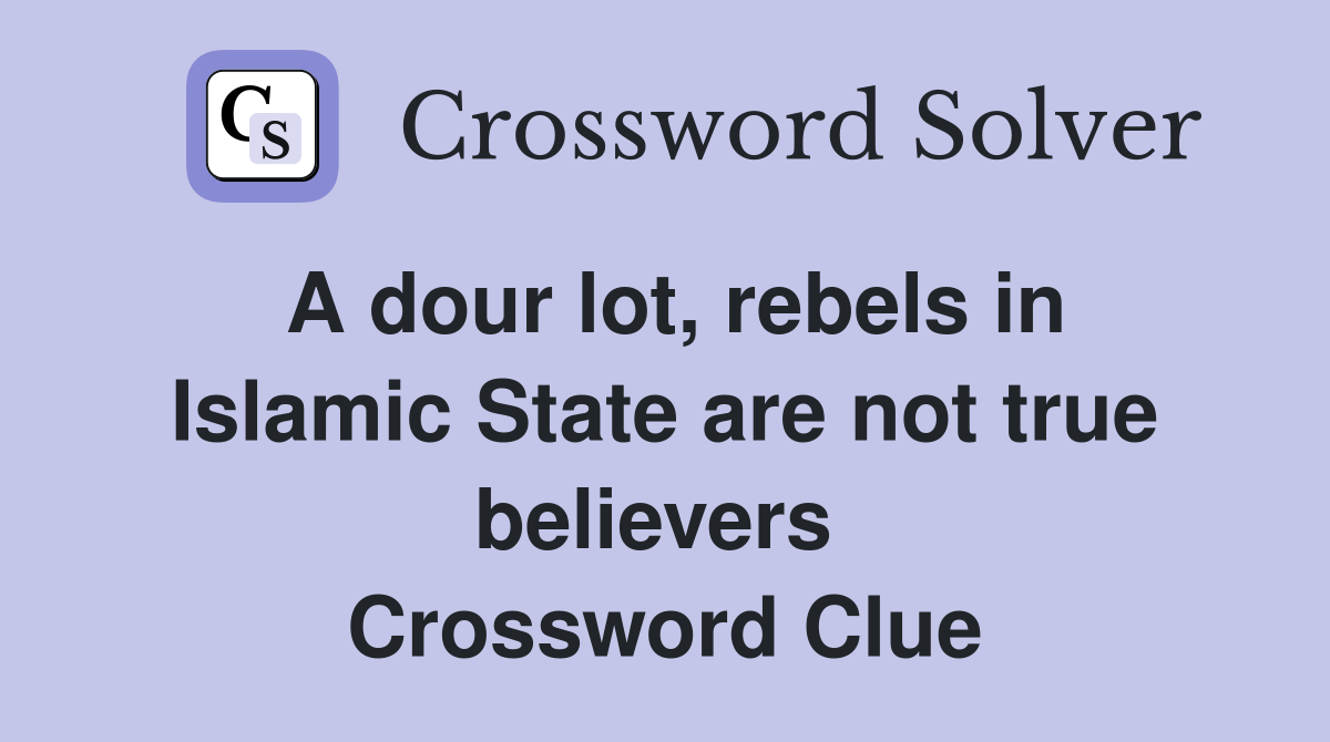 A dour lot, rebels in Islamic State are not true believers  Crossword Clue