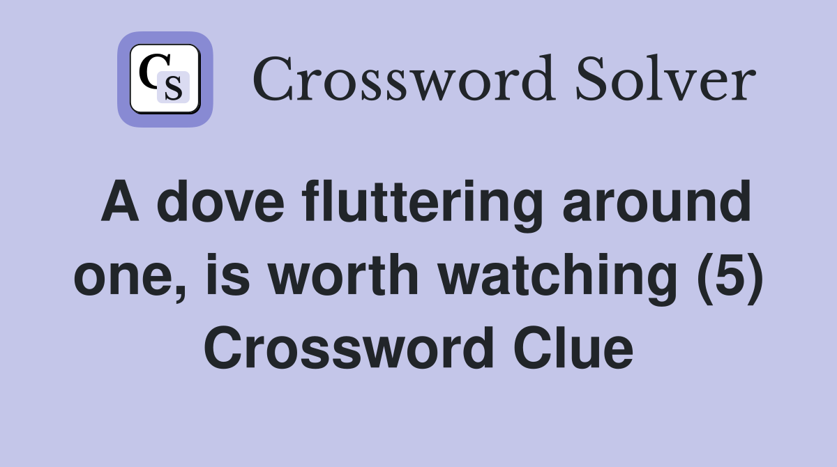 A dove fluttering around one, is worth watching (5) Crossword Clue