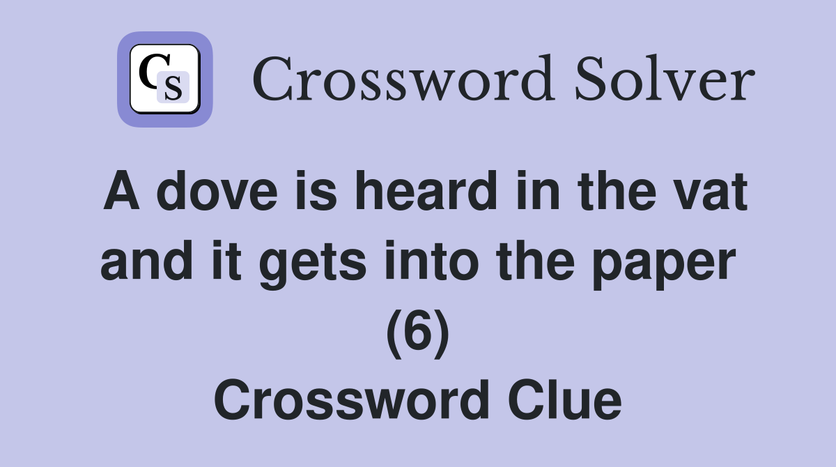 A dove is heard in the vat and it gets into the paper (6) Crossword Clue