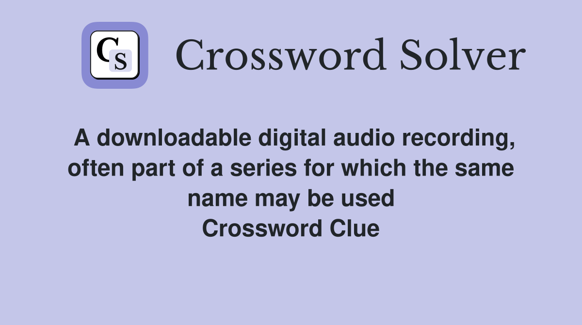 A downloadable digital audio recording, often part of a series for which the same name may be used Crossword Clue