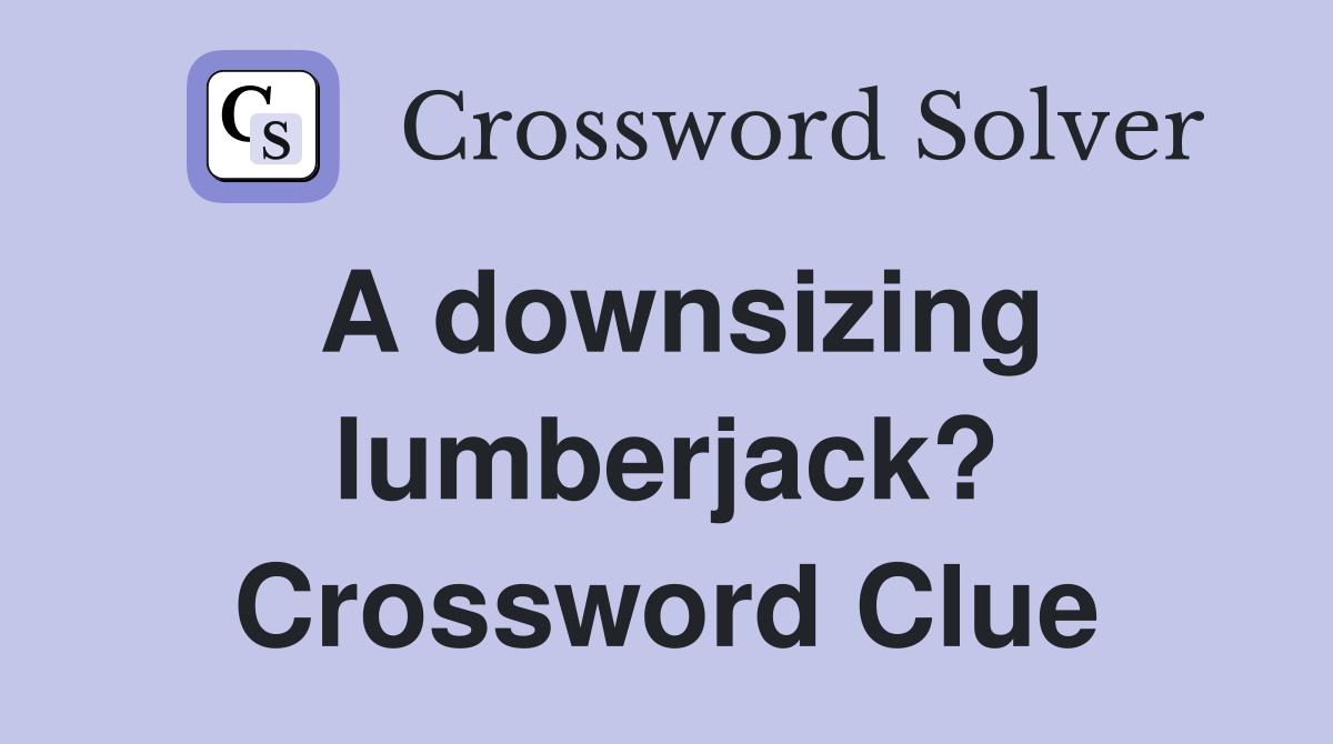 A downsizing lumberjack? Crossword Clue