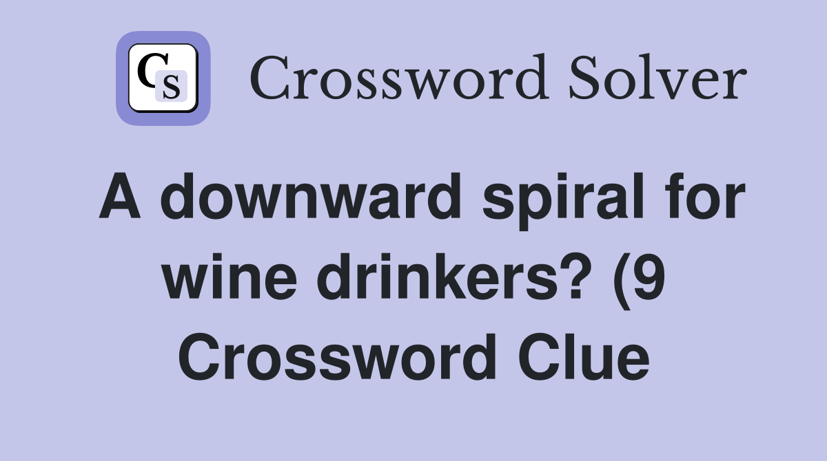 A downward spiral for wine drinkers? (9) Crossword Clue Answers A downward spiral for wine drinkers? (9) Crossword Clue Answers