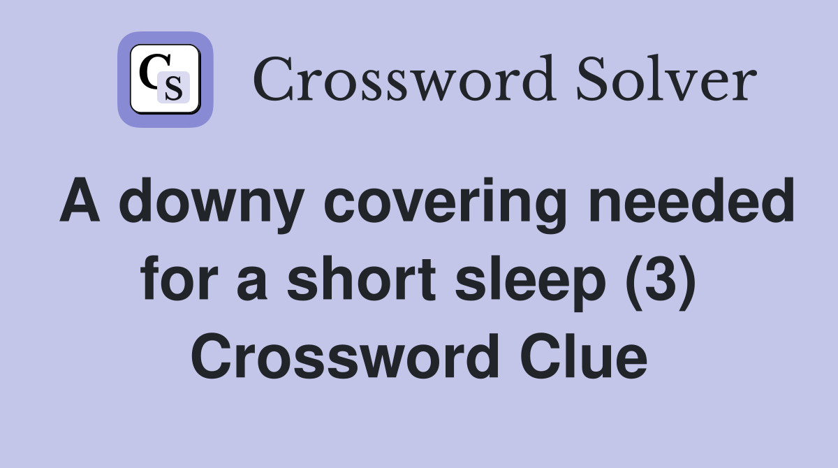A downy covering needed for a short sleep (3) Crossword Clue