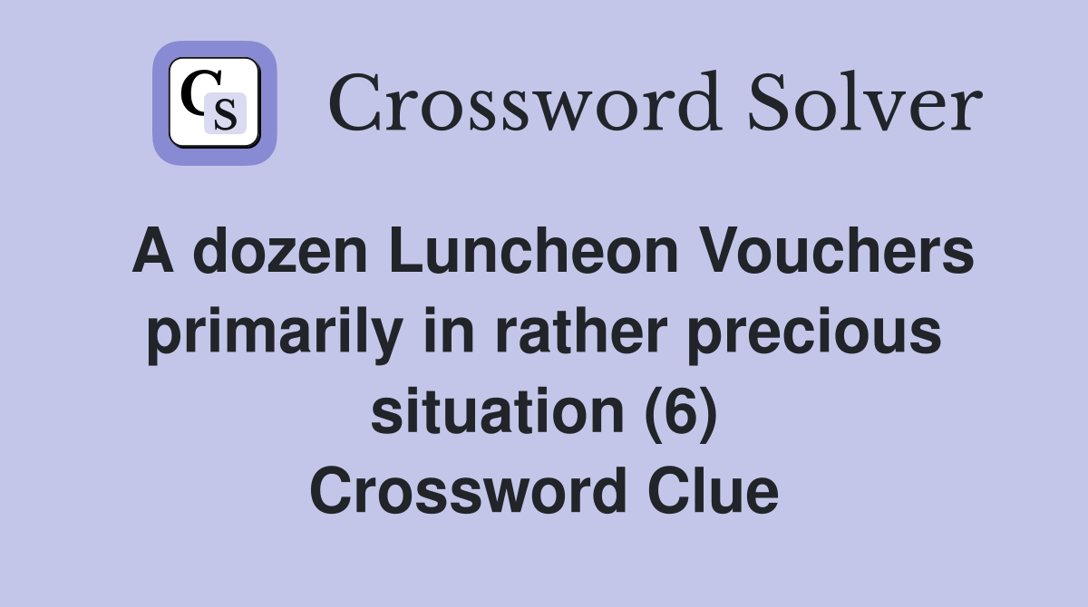 A dozen Luncheon Vouchers primarily in rather precious situation (6) Crossword Clue