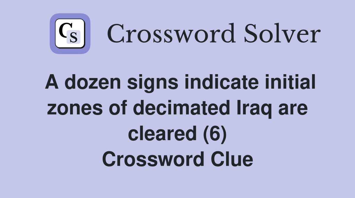 A dozen signs indicate initial zones of decimated Iraq are cleared (6) Crossword Clue