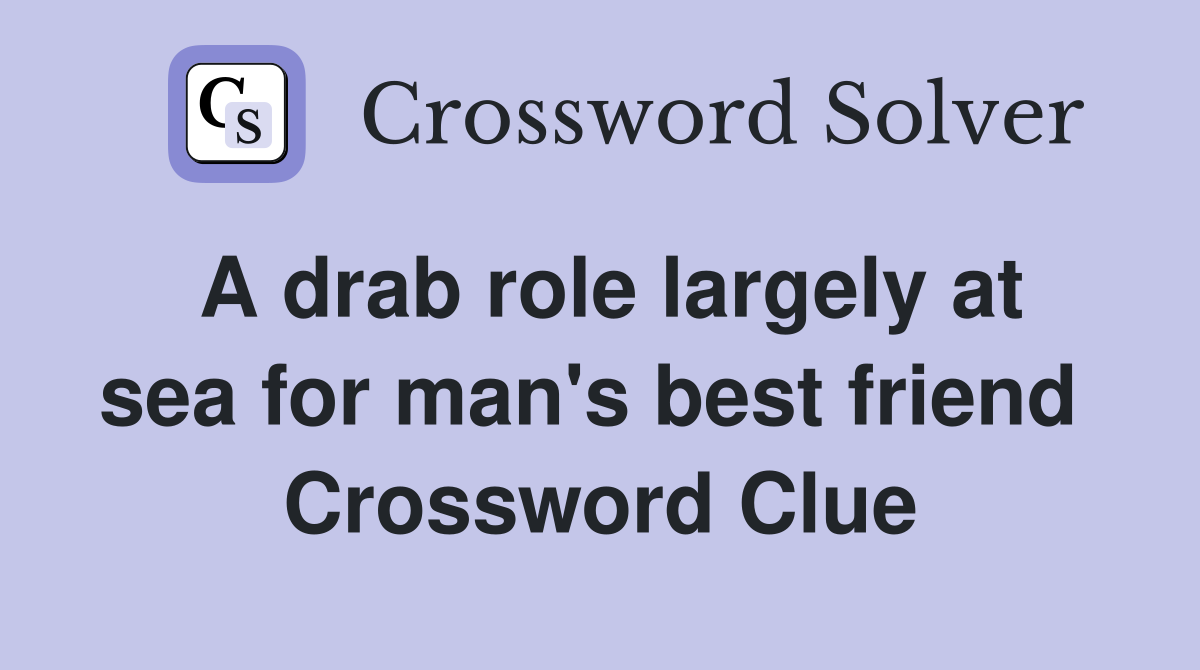 A drab role largely at sea for man's best friend  Crossword Clue