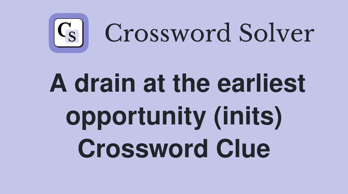 A drain at the earliest opportunity (inits) Crossword Clue