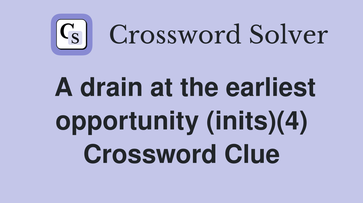 A drain at the earliest opportunity (inits)(4) Crossword Clue
